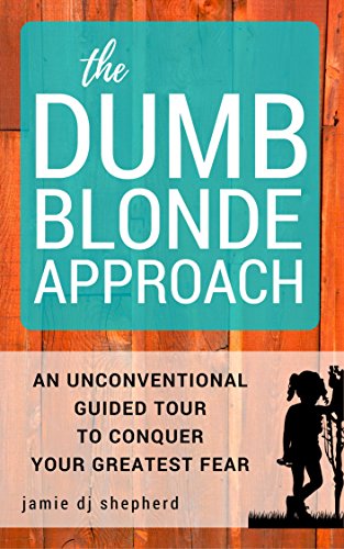 The Dumb Blonde Approach: An Unconventional Guided Tour to Conquer Your Greatest Fear