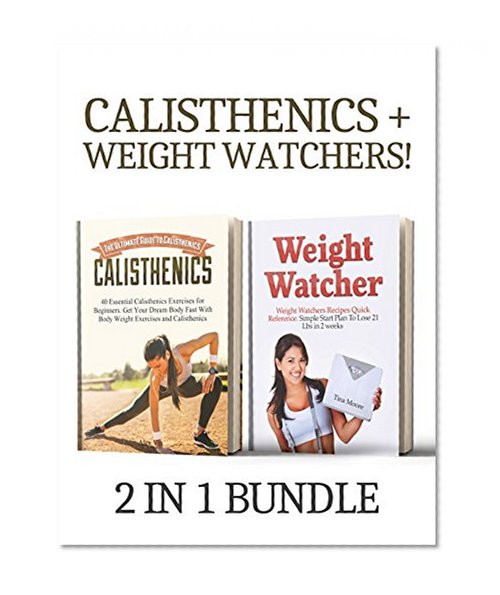 Calisthenics + Weight Watcher 2 in 1 Bundle: Book 1: 40 Essential Calisthenics Exercises for Beginners + Book 2: Weight Watcher's Recipes Quick Reference: Simple Start Plan To Lose 21 Lbs in 2 weeks