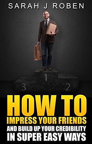 How To Impress Your Friends: Build Up Your Credibility In Super Easy Ways