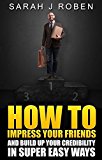 How To Impress Your Friends: Build Up Your Credibility In Super Easy Ways