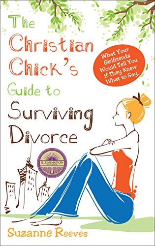 Christian Chick's Guide to Surviving Divorce: What Your Girlfriends Would Tell You If They Knew What To Say