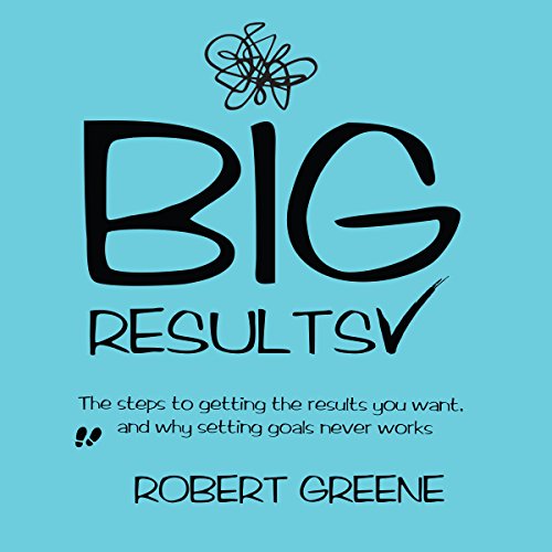 Book Cover Big Results: The Steps to Getting the Results You Want, and Why Setting Goals Never Works