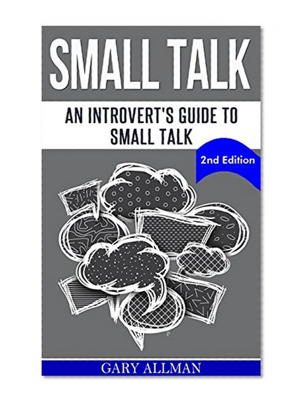 Small Talk: An Introvert's Guide to Small Talk - Talk to Anyone & Be Instantly Likeable (How to small talk, Talk to anyone, Lasting relationship, People skills)