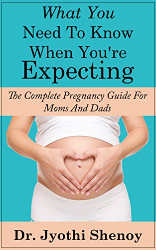 PREGNANCY: What You Need To Know When You're Expecting - The Complete Pregnancy Guide For Moms And Dads (Pregnancy Books) (Pregnancy Books for First Time Moms Book 1)