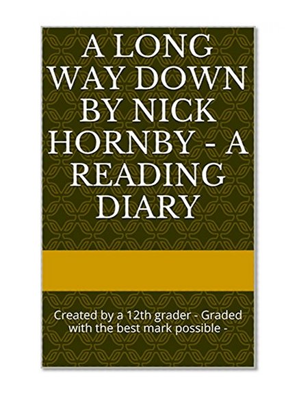 A long way down by Nick Hornby - A Reading diary: Created by a 12th grader - Graded with the best mark possible - PDF/Word type available (German Edition)