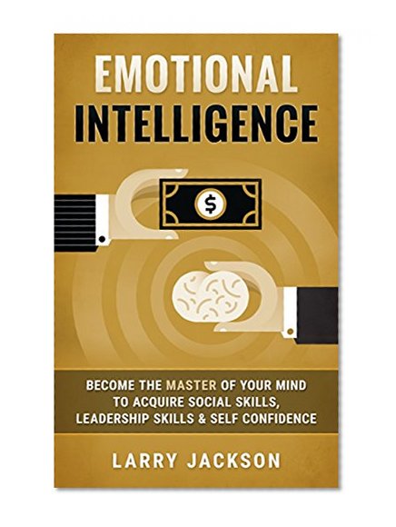 Emotional Intelligence: Become the Master of Your Mind to Acquire Social Skills, Leadership Skills & Self Confidence (Persuasion, Social Anxiety, Charisma, ... Rapport, Low Self Esteem, Small Talk)