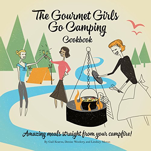 The Gourmet Girls Go Camping Cookbook: Amazing Meals Straight from Your Campfire (Gourmet Girls on Fire Cookbook Series 1)
