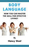 Body Language: A step by step guide to understanding body language and how you can master the skill for effective living (Silent Influencing, Body Language ... Learn the Art of Non-verbal Communication)