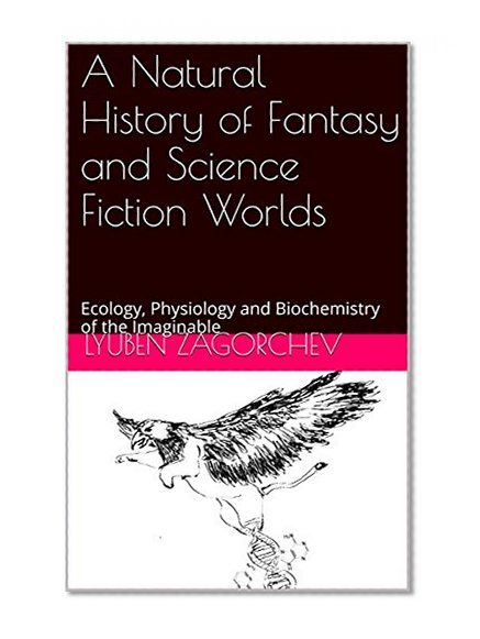 A Natural History of Fantasy and Science Fiction Worlds: Ecology, Physiology and Biochemistry of the Imaginable