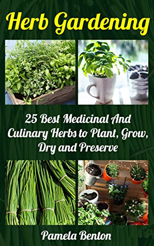 Herb Gardening: 25 Best Medicinal And Culinary Herbs to Plant, Grow, Dry and Preserve + 10 Bonus Herbs: (Gardening, Gardening Books, Herb Garden, Gardening ... Gardening, Garden Ideas, Indoor Gardening)
