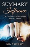 Summary - Influence: The Psychology of Persuasion -  by Robert Cialdini - 6 Major Principles Included (Influence: The Psychology of Persuasion -  Science ... Without Authority, Influencer, Persuasion)