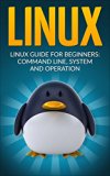 Linux: Linux Guide for Beginners: Command Line, System and Operation (Linux Guide, Linux System, Beginners Operation Guide, Learn Linux Step-by-Step)