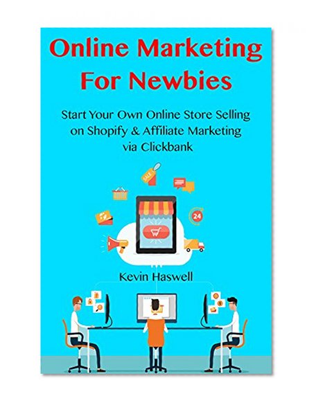 Online Marketing For Newbies: Start Your Own Online Store Selling on Shopify & Affiliate Marketing via Clickbank (2 in 1 Bundle)