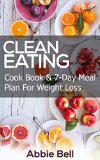 Clean Eating: Healthy & Delicious Recipes Cookbook For Weight Loss And Wellness + 7-Day Meal Plan For Healthier And Happier Life (Clean Eating Diet For Weight Loss)