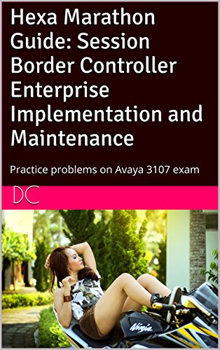 Hexa Marathon Guide: Session Border Controller Enterprise Implementation and Maintenance: Practice problems on Avaya 3107 exam