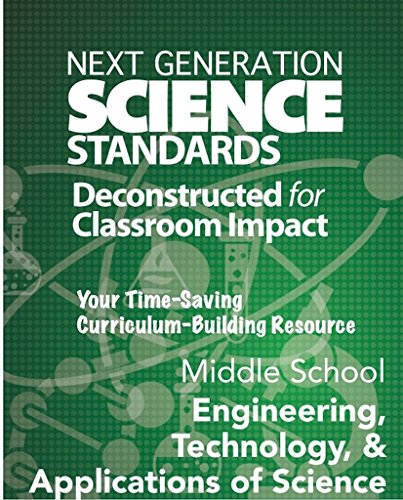 Next Generation Science Standards: Deconstructed for Classroom Impact: Middle School, Engineering, and Technology, and Application Sciences