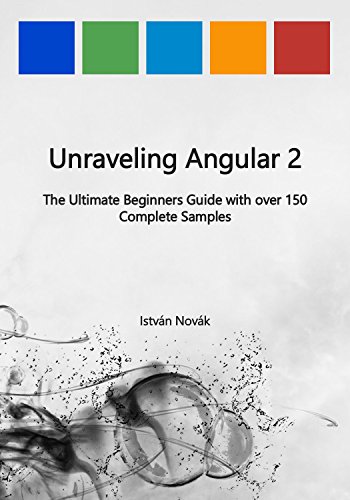 Unraveling Angular 2: The Ultimate Beginners Guide with over 150 Complete Samples (Unraveling Series Book 8)