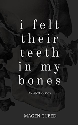 I Felt Their Teeth In My Bones: An Anthology