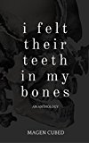 I Felt Their Teeth In My Bones: An Anthology