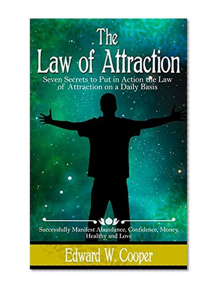 Law of Attraction: 7 Secrets to Put in Action the Law of Attraction on a Daily Basis and Successfully Manifest Abundance, Confidence, Money, Healthy and ... The Law of Attraction, Beliefs, Abraham)