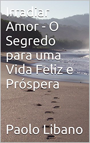Irradiar Amor - O Segredo para uma Vida Feliz e Próspera (Portuguese Edition)