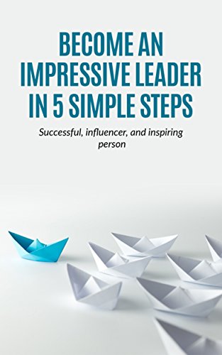 Leadership: Become an Impressive Leader in 5 simple steps, successful, Influencer, and inspiring person (teams,manangement,leadership,Spirituality)