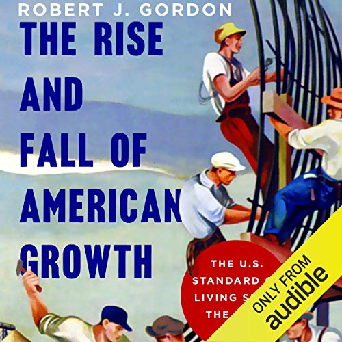 The Rise and Fall of American Growth: The U.S. Standard of Living Since the Civil War