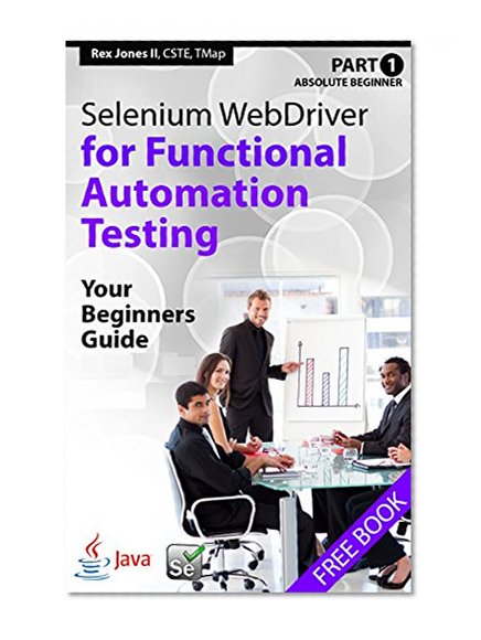 Absolute Beginner (Part 1) Selenium WebDriver for Functional Automation Testing: Your Beginners Guide (Practical How To Selenium Tutorials Book 3)