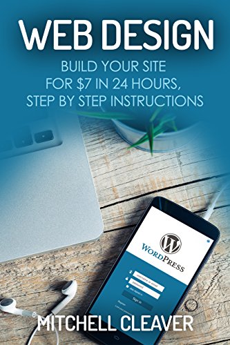Web Design: Build Your Site for $7 in 24 Hours, Step by Step Instructions