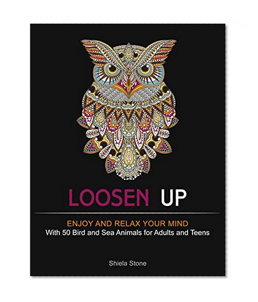 Loosen Up: Enjoy and Relax Your Mind With 50 Bird and Sea Animals for Adults and Teens (bird patterns, sea animals, zendoodle)