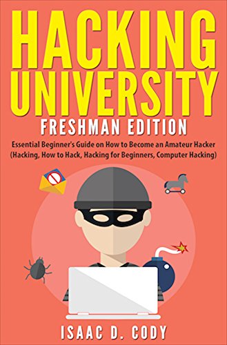 Hacking University: Freshman Edition  Essential Beginner's Guide on How to Become an Amateur Hacker (Hacking, How to Hack, Hacking for Beginners, Computer ... (Hacking Freedom and Data Driven Book 1)