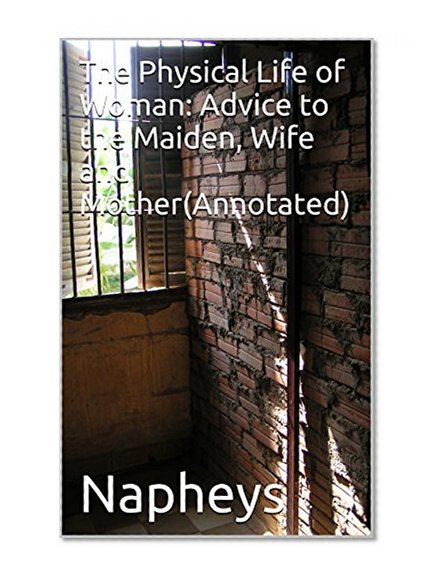 The Physical Life of Woman: Advice to the Maiden, Wife and Mother(Annotated)
