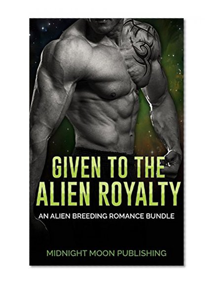 ALIEN ROMANCE: Given to the Alien Royalty (BBW Pregnancy Romance Bundle) (Contemporary Paranormal Science Fiction Fantasy Short Stories)