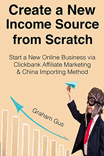 Create a New Income Source from Scratch: Start a New Online Business via Clickbank Affiliate Marketing & China Importing Method  (2 Book Bundle)