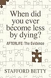 When Did You Ever Become Less By Dying? AFTERLIFE: The Evidence
