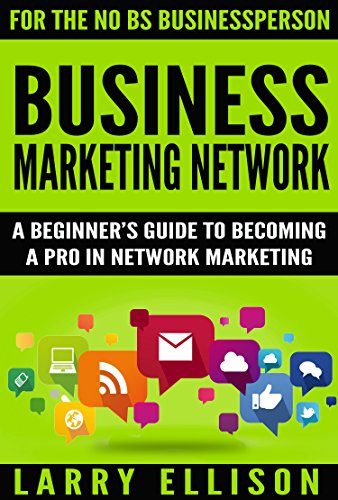Business Marketing Network: A Beginner's Guide to Becoming a Pro In Network Marketing