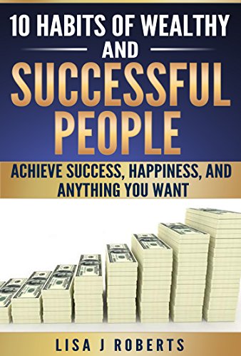 10 Habits of Wealthy and Successful People;Achieve Success, Happiness, and Anything You Want (Money,Rich,successful,Mind-set)