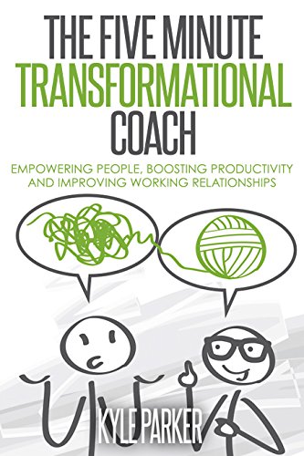 The Five Minute Transformational Coach: Empowering People, Boosting Productivity And Improving Working Relationships