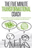 The Five Minute Transformational Coach: Empowering People, Boosting Productivity And Improving Working Relationships