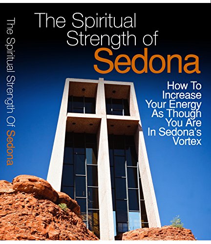 Book Cover The Spiritual Strength Of Sedona: How To Increase Your Energy As Though You Are In Sedona's Vortex
