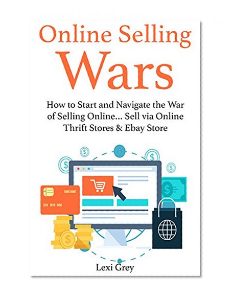 Online Selling Wars (2016): How to Start and Navigate the War of Selling Online... Sell via Online Thrift Stores & Ebay Store (bundle)