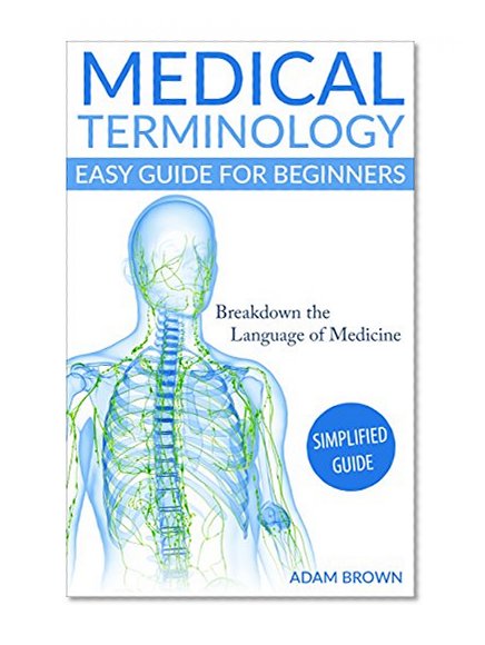 Medical Terminology: Medical Terminology Easy Guide for Beginners (Medical Terminology, Nursing School, Medical Books, Medical School, Physiology, Pre Med)