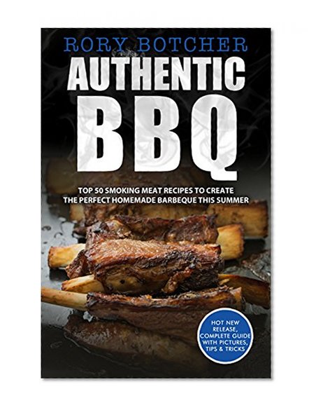 Authentic BBQ: Top 50 Smoking Meat Recipes To Create The Perfect Homemade Barbeque This Summer (Rory's Meat Kitchen)