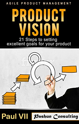 Agile Product Management: Product Vision:: 21 Steps to setting excellent goals for your product (scrum, scrum master, agile development, agile software development)