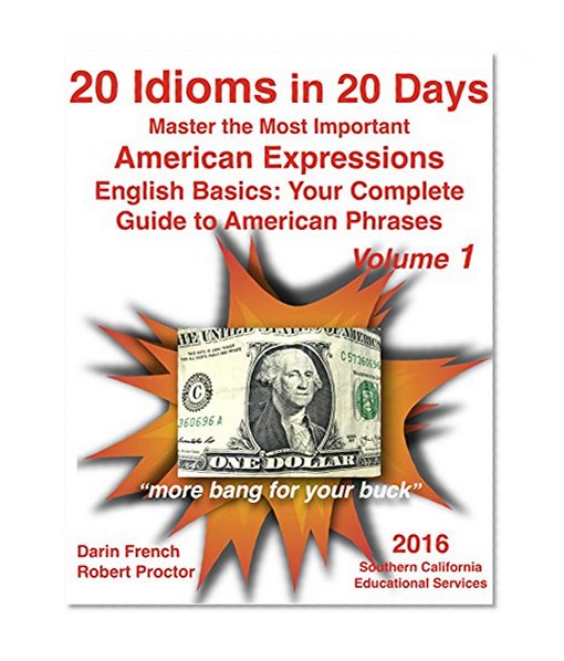 20 Idioms in 20 Days: Master the Most Important American Idioms: English Basics: Your Complete Guide to American Idioms Volume 1: Real American Idioms for ESL, TOEFL and all English Learners
