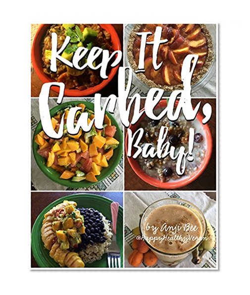 Keep It Carbed, Baby!: The Official Happy Healthy Vegan Cookbook of High Carb, Low Fat, Plant Based Whole Foods