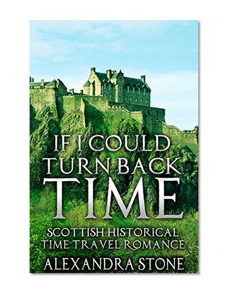 TIME TRAVEL ROMANCE: If I could turn back time (Historical Scottish Time Travel Romance) (Sci fi Science Fiction Highlander Time Traveller)