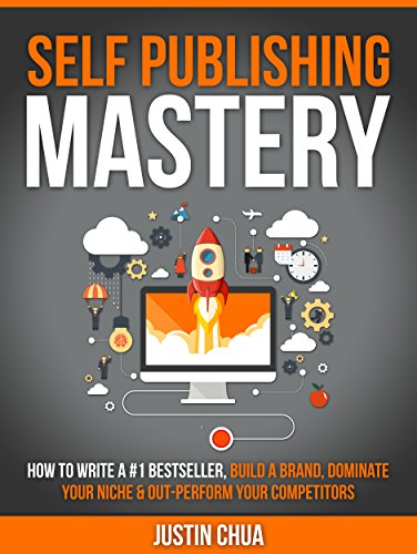 Self Publishing Mastery: How To Write A #1 Bestseller, Build A Brand, Dominate Your Niche & Outperform Your Competitors