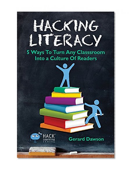 Hacking Literacy: 5 Ways To Turn Any Classroom Into a Culture of Readers (Hack Learning Series Book 6)