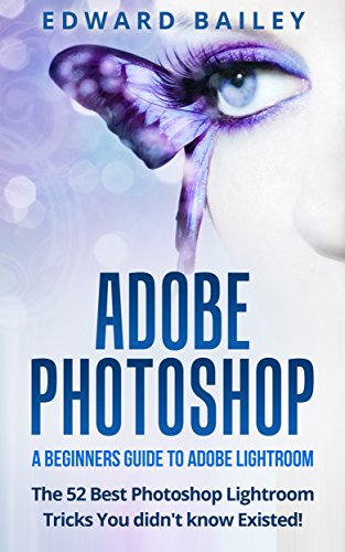 ADOBE PHOTOSHOP: The 52 Photoshop Lightroom Tricks You Didn’t Know Existed! -: A Beginners Guide to  Photoshop Lightroom ( Box Set 3 in 1) (Graphic Design, ... Photoshop, Digital Photography, Creativity)